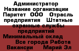 Администратор › Название организации ­ Паритет, ООО › Отрасль предприятия ­ Штатные охранные службы предприятий › Минимальный оклад ­ 30 000 - Все города Работа » Вакансии   . Марий Эл респ.,Йошкар-Ола г.